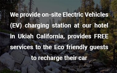We provide on-site Electric Vehicles (EV) charging station at our hotel in Ukiah California, provides FREE services to the Eco friendly guests to recharge their car